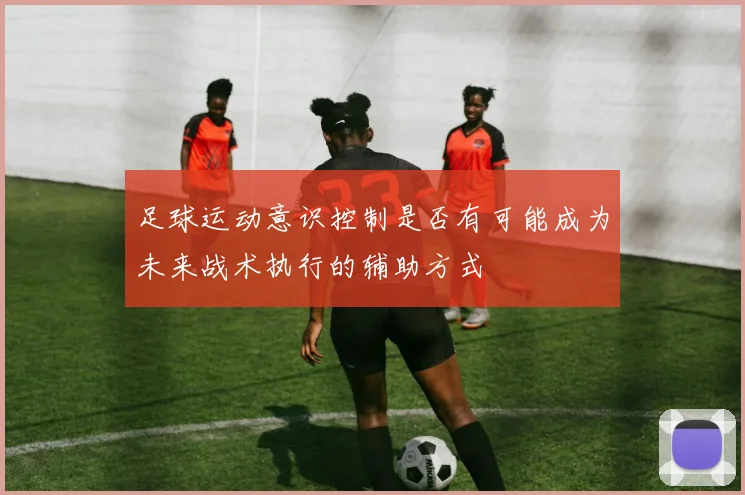 足球运动意识控制是否有可能成为未来战术执行的辅助方式