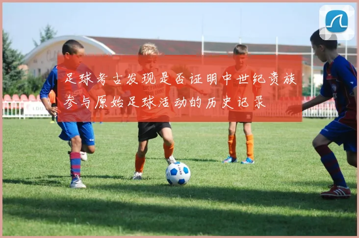 足球考古发现是否证明中世纪贵族参与原始足球活动的历史记录